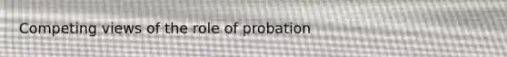 Competing views of the role of probation