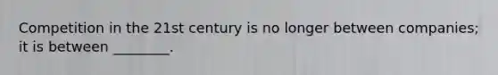 Competition in the 21st century is no longer between companies; it is between ________.