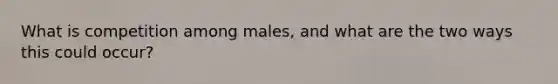 What is competition among males, and what are the two ways this could occur?