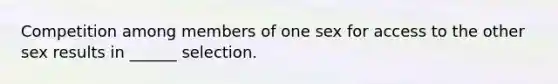 Competition among members of one sex for access to the other sex results in ______ selection.