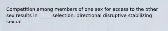 Competition among members of one sex for access to the other sex results in _____ selection. directional disruptive stabilizing sexual