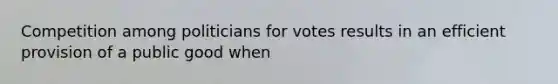 Competition among politicians for votes results in an efficient provision of a public good when​