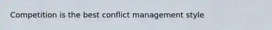 Competition is the best conflict management style