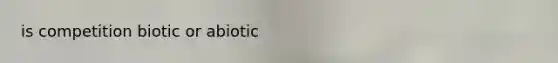 is competition biotic or abiotic