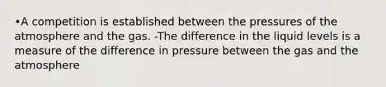 •A competition is established between the pressures of the atmosphere and the gas. -The difference in the liquid levels is a measure of the difference in pressure between the gas and the atmosphere