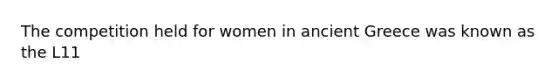 The competition held for women in ancient Greece was known as the L11