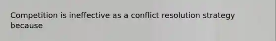 Competition is ineffective as a conflict resolution strategy because