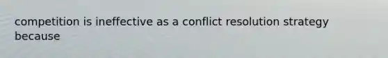 competition is ineffective as a <a href='https://www.questionai.com/knowledge/kfU17MLdjh-conflict-resolution' class='anchor-knowledge'>conflict resolution</a> strategy because