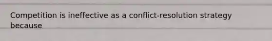 Competition is ineffective as a conflict-resolution strategy because