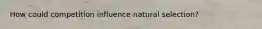 How could competition influence natural selection?