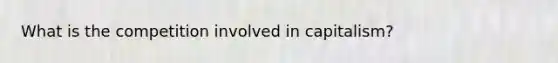 What is the competition involved in capitalism?