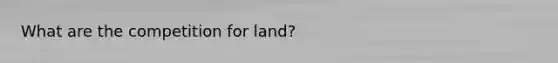 What are the competition for land?