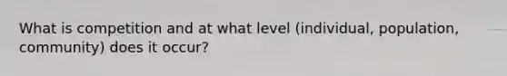 What is competition and at what level (individual, population, community) does it occur?