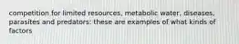 competition for limited resources, metabolic water, diseases, parasites and predators: these are examples of what kinds of factors