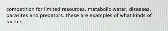 competition for limited resources, metabolic water, diseases, parasites and predators: these are examples of what kinds of factors