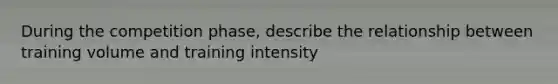 During the competition phase, describe the relationship between training volume and training intensity