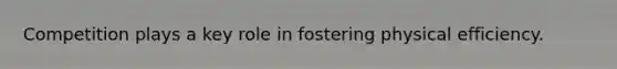 Competition plays a key role in fostering physical efficiency.