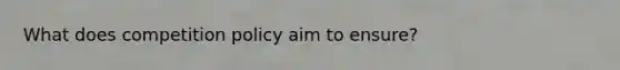 What does competition policy aim to ensure?