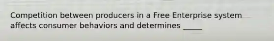 Competition between producers in a Free Enterprise system affects consumer behaviors and determines _____
