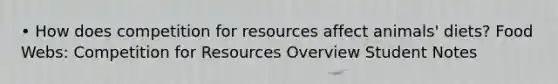 • How does competition for resources affect animals' diets? Food Webs: Competition for Resources Overview Student Notes