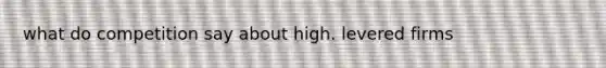 what do competition say about high. levered firms