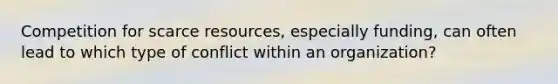 Competition for scarce resources, especially funding, can often lead to which type of conflict within an organization?