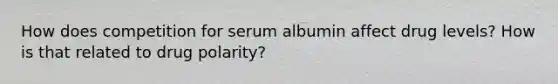 How does competition for serum albumin affect drug levels? How is that related to drug polarity?