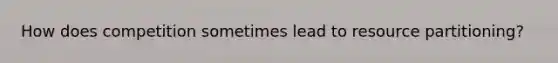 How does competition sometimes lead to resource partitioning?
