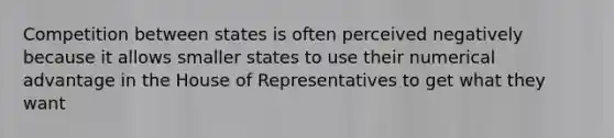 Competition between states is often perceived negatively because it allows smaller states to use their numerical advantage in the House of Representatives to get what they want