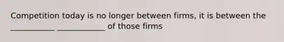 Competition today is no longer between firms, it is between the ___________ ____________ of those firms