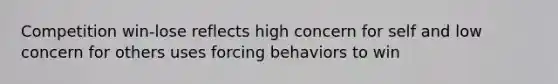 Competition win-lose reflects high concern for self and low concern for others uses forcing behaviors to win