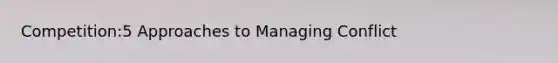 Competition:5 Approaches to Managing Conflict