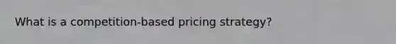 What is a competition-based pricing strategy?