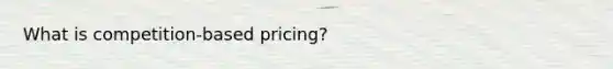 What is competition-based pricing?