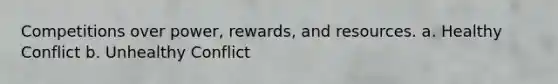 Competitions over power, rewards, and resources. a. Healthy Conflict b. Unhealthy Conflict