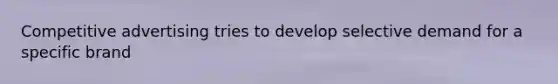 Competitive advertising tries to develop selective demand for a specific brand