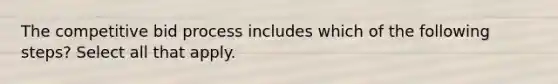 The competitive bid process includes which of the following steps? Select all that apply.