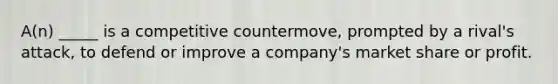 A(n) _____ is a competitive countermove, prompted by a rival's attack, to defend or improve a company's market share or profit.