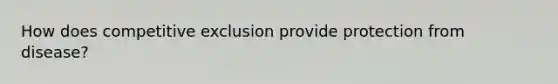 How does competitive exclusion provide protection from disease?