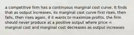 a competitive firm has a continuous marginal cost curve. It finds that as output increases, its marginal cost curve first rises, then falls, then rises again. if it wants to maximize profits, the firm should never produce at a positive output where price = marginal cost and marginal cost decreases as output increases