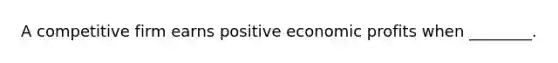 A competitive firm earns positive economic profits when ________.