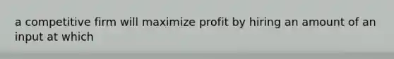 a competitive firm will maximize profit by hiring an amount of an input at which