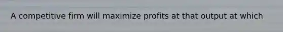 A competitive firm will maximize profits at that output at which