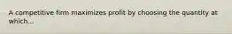 A competitive firm maximizes profit by choosing the quantity at which...