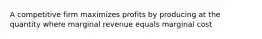 A competitive firm maximizes profits by producing at the quantity where marginal revenue equals marginal cost