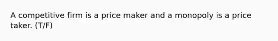 A competitive firm is a price maker and a monopoly is a price taker. (T/F)