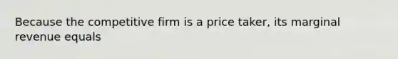 Because the competitive firm is a price taker, its marginal revenue equals