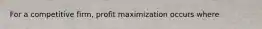 For a competitive firm, profit maximization occurs where