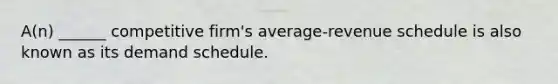 A(n) ______ competitive firm's average-revenue schedule is also known as its demand schedule.