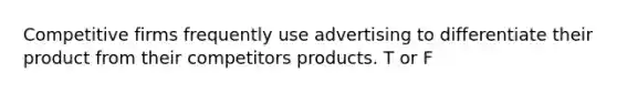 Competitive firms frequently use advertising to differentiate their product from their competitors products. T or F